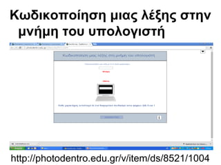Κωδικοποίηση μιας λέξης στην 
μνήμη του υπολογιστή 
http://photodentro.edu.gr/v/item/ds/8521/1004 
 