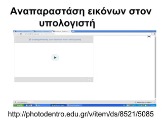 Αναπαραστάση εικόνων στον 
υπολογιστή 
http://photodentro.edu.gr/v/item/ds/8521/5085 
 