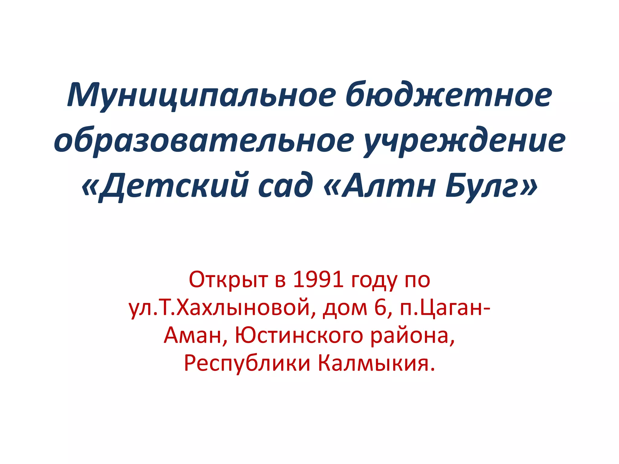 Муниципальное бюджетное
образовательное учреждение
«Детский сад «Алтн Булг»
Открыт в 1991 году по
ул.Т.Хахлыновой, дом 6, п.Цаган-
Аман, Юстинского района,
Республики Калмыкия.