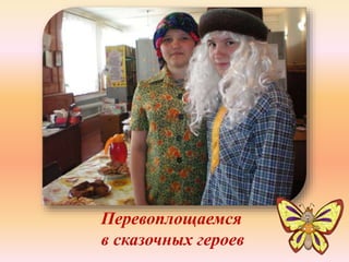 Перевоплощаемся 
в сказочных героев 
 