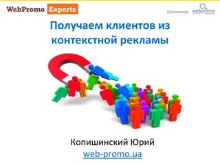 Получаем клиентов из 
контекстной рекламы 
Копишинский Юрий 
web-promo.ua 
 
