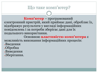 Що таке комп'ютер? 
Комп'ютер – програмований 
електронний пристрій, який приймає дані, обробляє їх, 
відображує результат...