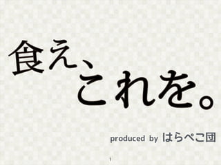 produced by はらぺこ団 
1 
 