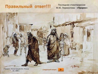 «Пророк». Иллюстрация И.Е. Репина 
Ок. 1890 г. 
Последнее стихотворение 
М.Ю. Лермонтова - «Пророк» 
Следующий вопрос 
 