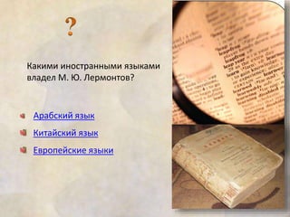 Какими иностранными языками 
владел М. Ю. Лермонтов? 
Арабский язык 
Китайский язык 
Европейские языки 
 
