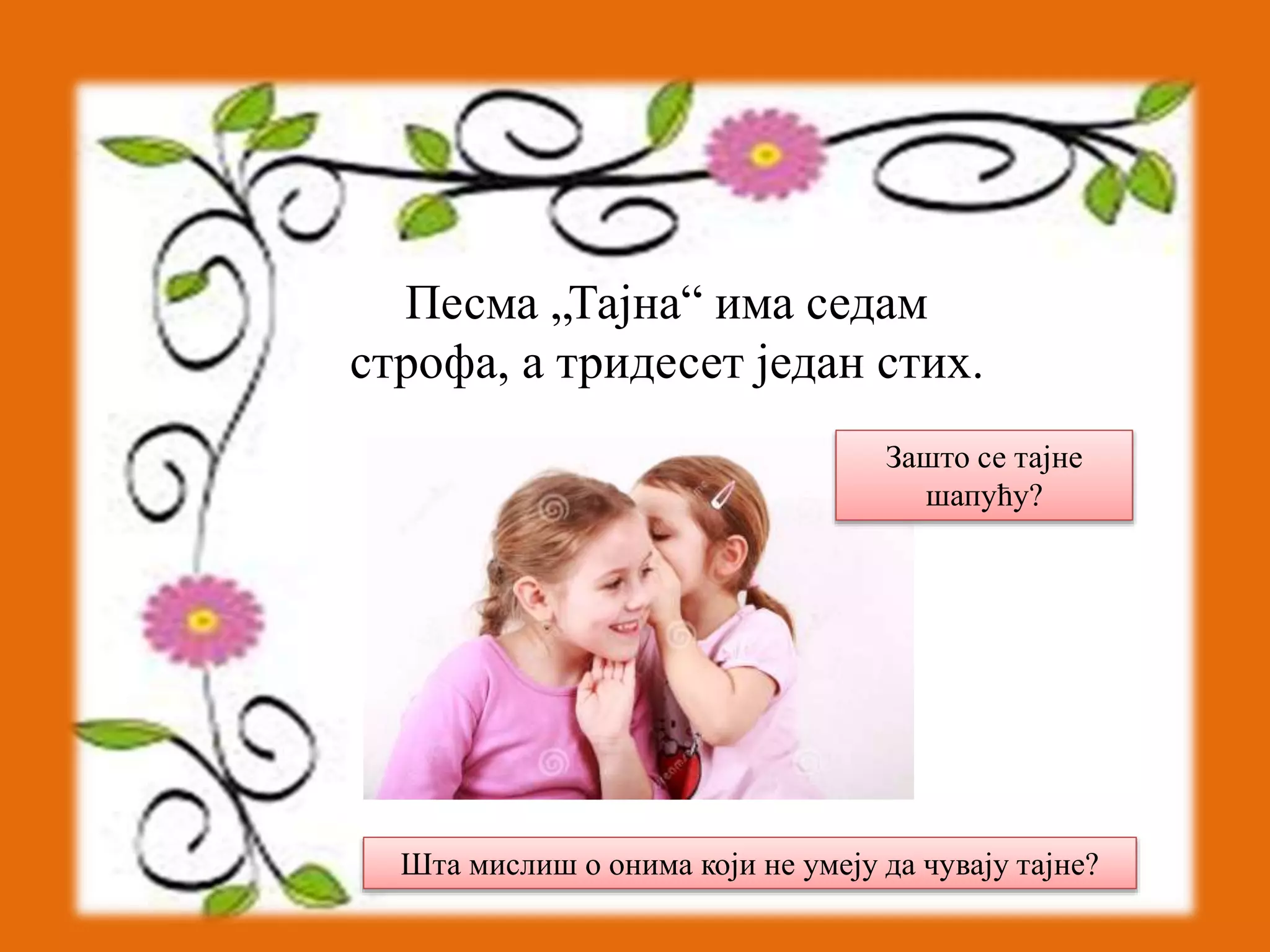 Песма „Тајна“ има седам 
строфа, а тридесет један стих. 
Зашто се тајне 
шапућу? 
Шта мислиш о онима који не умеју да чувају тајне? 
 