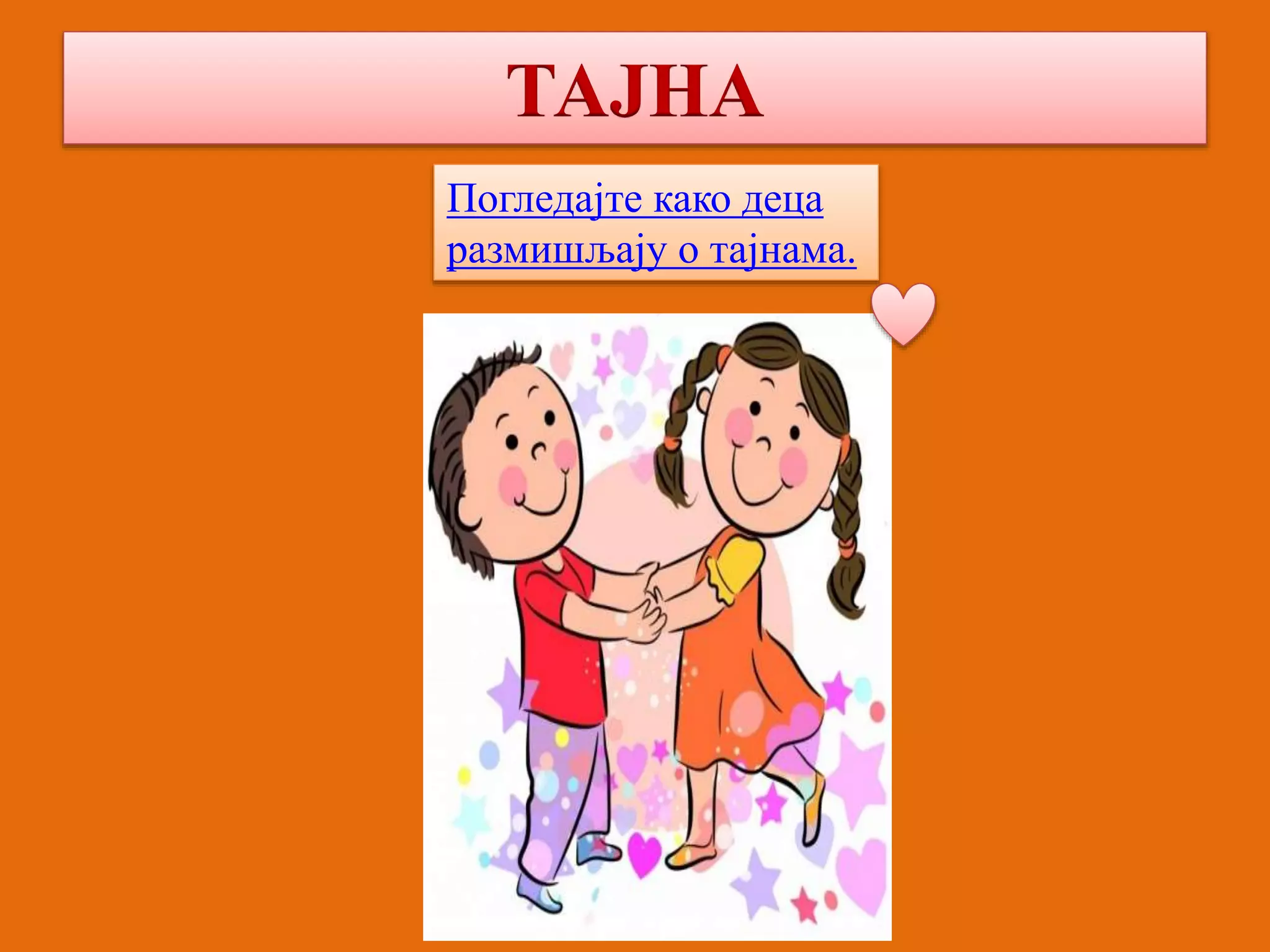 ТАЈНА 
Погледајте како деца 
размишљају о тајнама. 
 