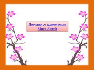 Догодио се једном један 
Мика Антић 
 