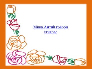 Мика Антић говори 
стихове 
 