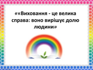 ««Виховання - це велика 
справа: воно вирішує долю 
FokinaLida.75@mail.ru 
людини» 
 