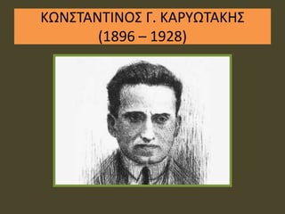 ΚΩΝΣΤΑΝΤΙΝΟΣ Γ. ΚΑΡΥΩΤΑΚΗΣ 
(1896 – 1928) 
 