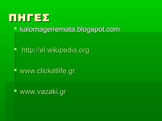 ΠΠΗΗΓΓΕΕΣΣ 
 kkaalloommaaggeeiirreemmaattaa..bbllooggssppoott..ccoomm 
 hhttttpp::////eell..wwiikkiippeeddiiaa..oorrgg 
 wwwwww..cclliicckkaattlliiffee..ggrr 
 wwwwww..vvaazzaakkii..ggrr 
