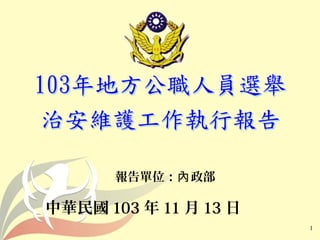 1 
報告單位：內政部 
中華民國103年11月13日 
 