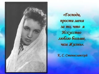 «ГГооссппооддии,, 
ппррооссттии ммеенняя 
ззаа ттоо,, ччттоо яя 
ИИссккууссссттввоо 
ллююббллюю ббооллььшшее,, 
ччеемм ЖЖииззнньь».. 
КК.. СС.. ССттааннииссллааввссккиийй 
 