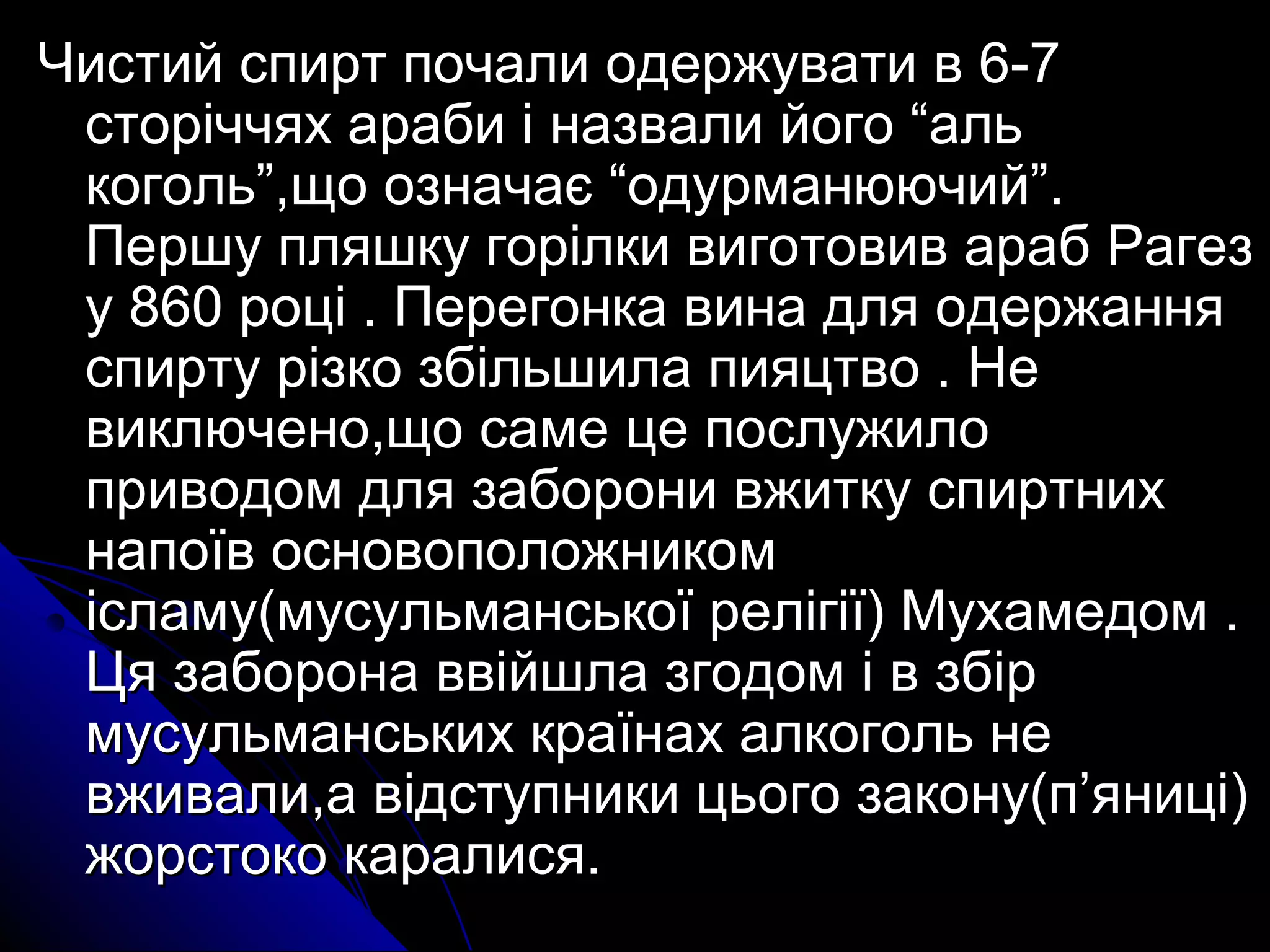 ЧЧииссттиийй ссппиирртт ппооччааллии ооддеерржжууввааттии вв 66--77 
ссттооррііччччяяхх ааррааббии іі ннааззввааллии ййооггоо ““аалльь 
ккооггоолльь””,,щщоо ооззннааччааєє ““ооддууррммааннююююччиийй””.. 
ППеерршшуу пплляяшшккуу ггооррііллккии ввииггооттооввиивв аарраабб РРааггеезз 
уу 886600 ррооцціі .. ППееррееггооннккаа ввииннаа ддлляя ооддеерржжаанннняя 
ссппииррттуу ррііззккоо ззббііллььшшииллаа ппиияяццттввоо .. ННее 
ввииккллююччеенноо,,щщоо ссааммее ццее ппооссллуужжииллоо 
ппррииввооддоомм ддлляя ззааббооррооннии ввжжииттккуу ссппииррттнниихх 
ннааппооїївв ооссннооввооппооллоожжннииккоомм 
ііссллааммуу((ммууссууллььммааннссььккооїї ррееллііггііїї)) ММууххааммееддоомм .. 
ЦЦяя ззааббооррооннаа ввввііййшшллаа ззггооддоомм іі вв ззббіірр 
ммууссууллььммааннссььккиихх ккррааїїннаахх ааллккооггоолльь ннее 
ввжжииввааллии,,аа ввііддссттууппннииккии ццььооггоо ззааккооннуу((пп’’яянниицціі)) 
жжооррссттооккоо ккааррааллииссяя.. 
 