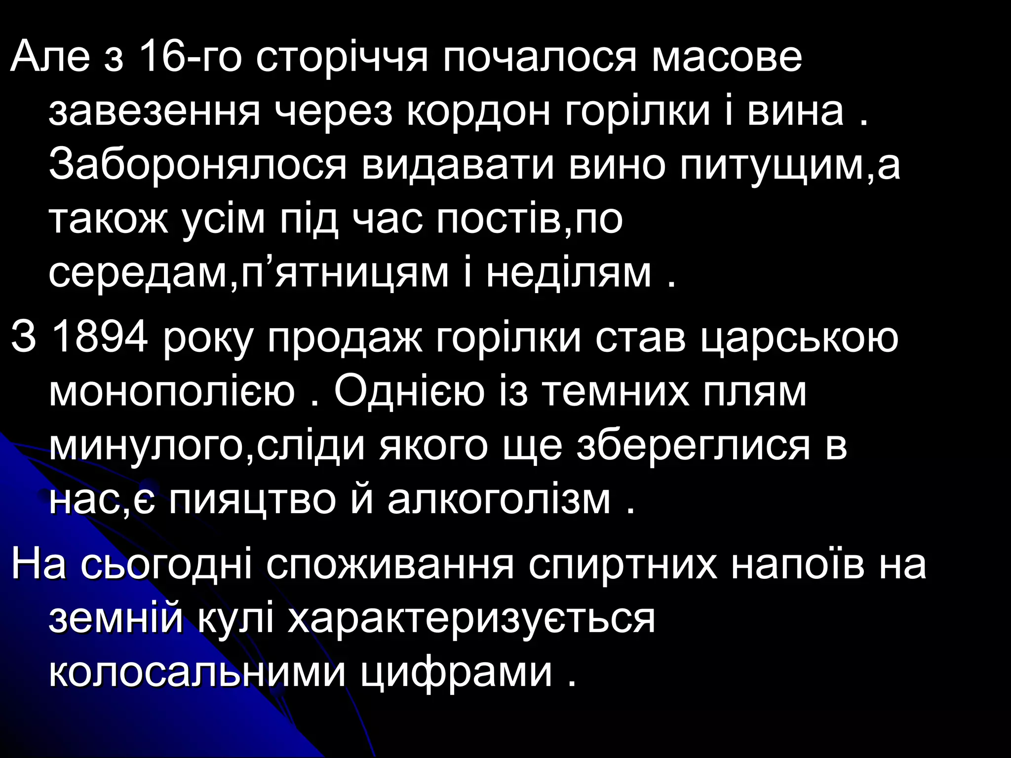 г Але з 16-гоо ссттооррііччччяя ппооччааллооссяя ммаассооввее 
ззааввееззеенннняя ччеерреезз ккооррддоонн ггооррііллккии іі ввииннаа .. 
ЗЗааббоорроонняяллооссяя ввииддааввааттии ввиинноо ппииттуущщиимм,,аа 
ттааккоожж ууссіімм ппіідд ччаасс ппооссттіівв,,ппоо 
ссееррееддаамм,,пп’’яяттннииццяямм іі ннееддіілляямм .. 
ЗЗ 11889944 ррооккуу ппррооддаажж ггооррііллккии ссттаавв ццааррссььккооюю 
ммооннооппоолліієєюю .. ООдднніієєюю іізз ттееммнниихх пплляямм 
ммииннууллооггоо,,ссллііддии яяккооггоо щщее ззббееррееггллииссяя вв 
ннаасс,,єє ппиияяццттввоо йй ааллккооггооллііззмм .. 
ННаа ссььооггоодднніі ссппоожжиивваанннняя ссппииррттнниихх ннааппооїївв ннаа 
ззееммнніійй ккуулліі ххааррааккттееррииззууєєттььссяя 
ккооллооссааллььннииммии ццииффррааммии .. 
 