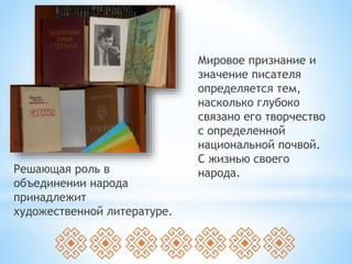 Мировое признание и
значение писателя
определяется тем,
насколько глубоко
связано его творчество
с определенной
национальной почвой.
С жизнью своего
народа.Решающая роль в
объединении народа
принадлежит
художественной литературе.
 