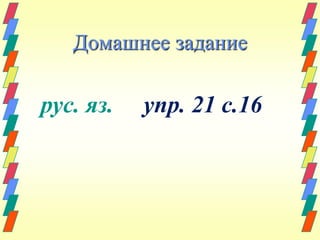 Домашнее задание 
рус. яз. упр. 21 с.16 
