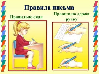 Правила письма 
Правильно сиди 
Правильно держи 
ручку 
 