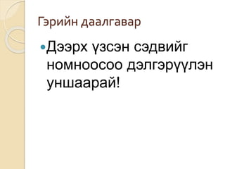 Гэрийн даалгавар 
Дээрх үзсэн сэдвийг 
номноосоо дэлгэрүүлэн 
уншаарай! 
