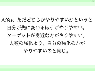 A: Yes、ただどちらがやりやすいかというと 
自分が先に変わるほうがやりやすい。 
ターゲットが身近な方がやりやすい。 
人類の強化より、自分の強化の方が 
やりやすいのと同じ。 
　 
　　 
96 
 