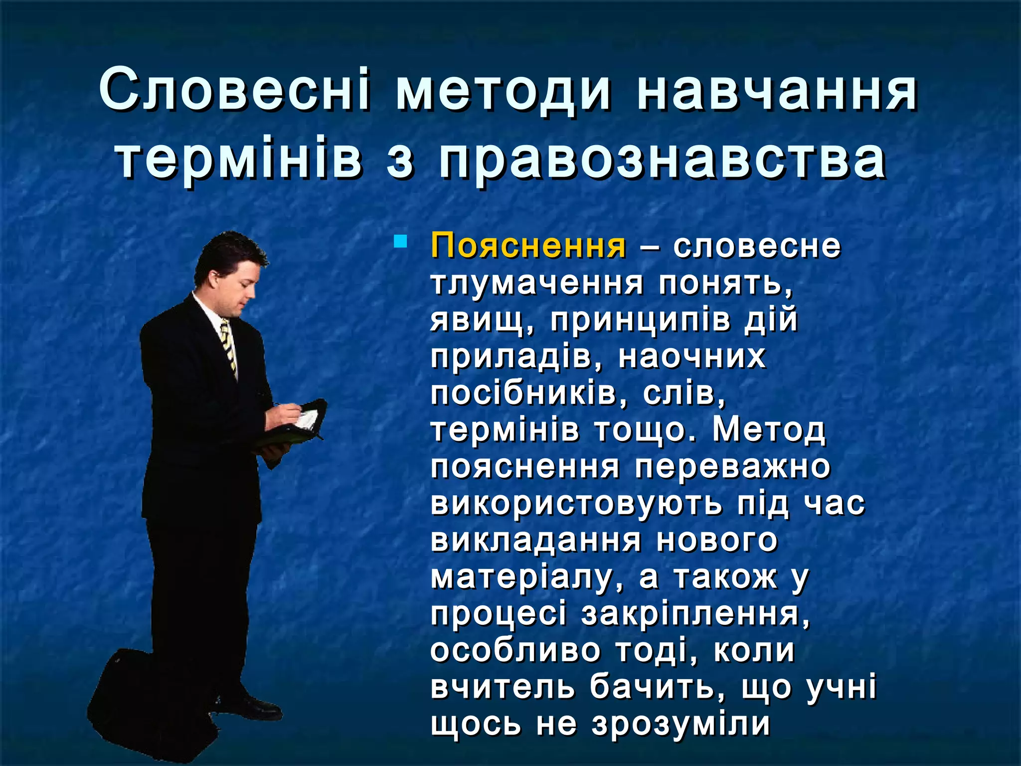 Словесні ммееттооддии ннааввччаанннняя 
ттееррмміінніівв зз ппррааввооззннааввссттвваа 
 ППоояяссннеенннняя –– ссллооввеессннее 
ттллууммааччеенннняя ппоонняяттьь,, 
яяввиищщ,, ппррииннццииппіівв ддіійй 
ппррииллааддіівв,, ннааооччнниихх 
ппооссііббннииккіівв,, сслліівв,, 
ттееррмміінніівв ттоощщоо.. ММееттоодд 
ппоояяссннеенннняя ппеерреевваажжнноо 
ввииккооррииссттооввууююттьь ппіідд ччаасс 
ввииккллааддаанннняя ннооввооггоо 
ммааттееррііааллуу,, аа ттааккоожж уу 
ппррооццеессіі ззааккррііппллеенннняя,, 
ооссооббллииввоо ттооддіі,, ккооллии 
ввччииттеелльь ббааччииттьь,, щщоо ууччнніі 
щщооссьь ннее ззррооззууммііллии 
 