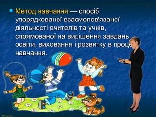  ММееттоодд ннааввччаанннняя —— ссппооссіібб 
ууппоорряяддккооввааннооїї ввззааєєммооппоовв''яяззааннооїї 
ддііяяллььннооссттіі ввччииттеелліівв ттаа ууччнніівв,, 
ссппрряяммооввааннооїї ннаа ввиирріішшеенннняя ззааввддаанньь 
ооссввііттии,, ввииххоовваанннняя іі ррооззввииттккуу вв ппррооццеессіі 
ннааввччаанннняя.. 
 