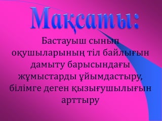 Бастауыш сынып 
оқушыларының тіл байлығын 
дамыту барысындағы 
жұмыстарды ұйымдастыру, 
білімге деген қызығушылығын 
арттыру 
 