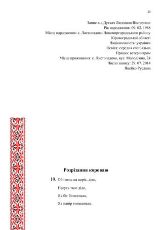 23 
Запис від Дуткач Людмили Вікторівни 
Рік народження: 09. 02. 1968 
Місце народження: с. Листопадово Новомиргородського району 
Кіровоградської області 
Національність: українка 
Освіта: середня спеціальна 
Працює ветеринаром 
Місце проживання: с. Листопадово, вул. Молодіжна, 24 
Число запису: 29. 07. 2014 
Яцейко Руслана 
Розрізання короваю 
19. Ой глянь на поріг, діво, 
Несуть твоє діло, 
Як біг білесеньке, 
Як папір тонесеньке. 
 