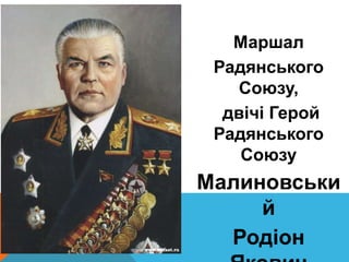 Маршал 
Радянського 
Союзу, 
двічі Герой 
Радянського 
Союзу 
Малиновськи 
й 
Родіон 
Якович 
 