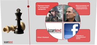 •Группы в социальных сетях 
•Опыт iContext 
•Выступления на тематических мероприятиях 
•Презентации и холодные продажи  