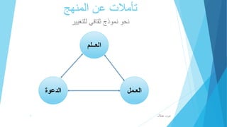 تأملات عن المنهج 
نحو نموذج ثقافي للتغيير 
العــلم 
العـمل الدعوة 
عزت هلال 1 
 