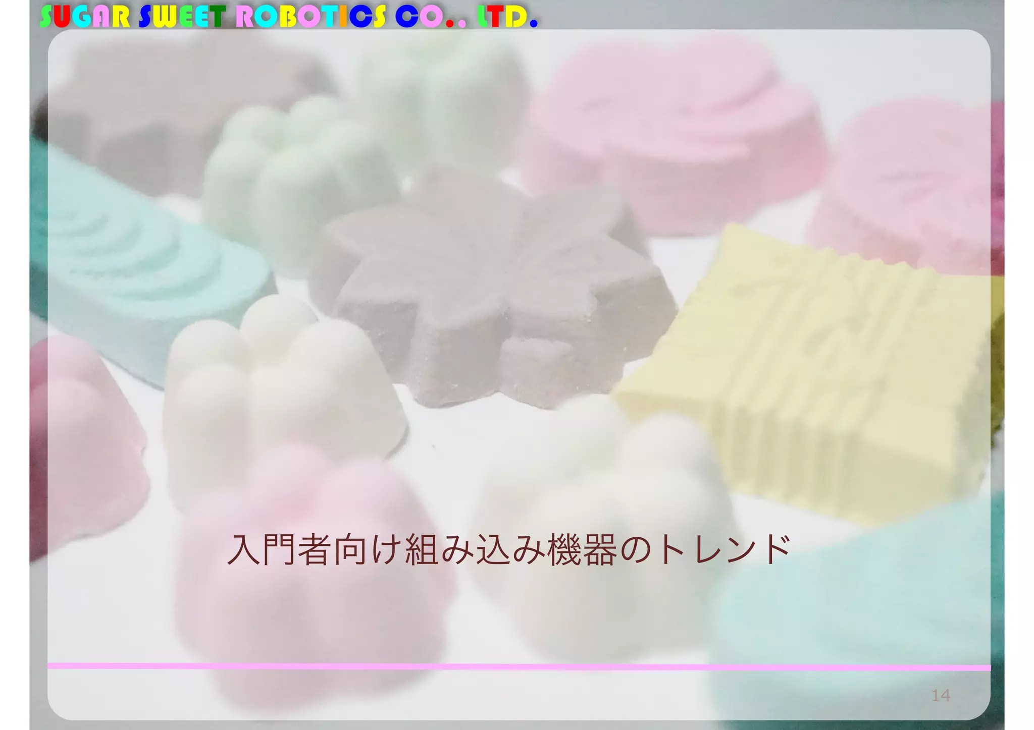 SUGAR SWEET ROBOTICS CO., LTD. 
入門者向け組み込み機器のトレンド 
14 
 