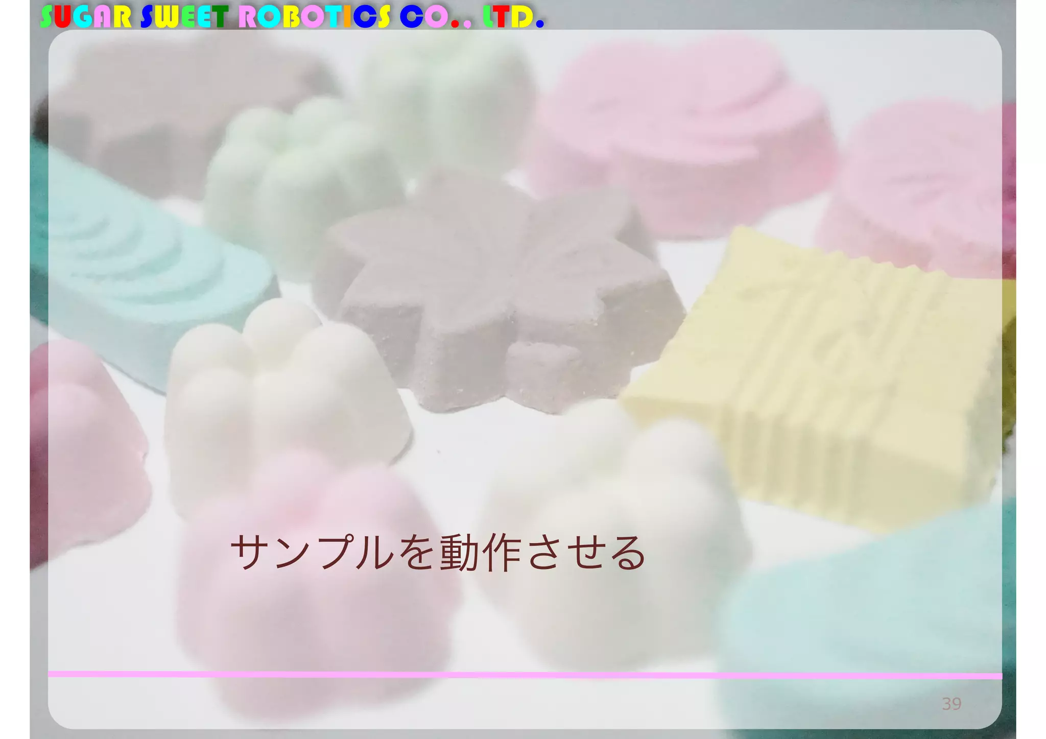 SUGAR SWEET ROBOTICS CO., LTD. 
サンプルを動作させる 
39 
 
