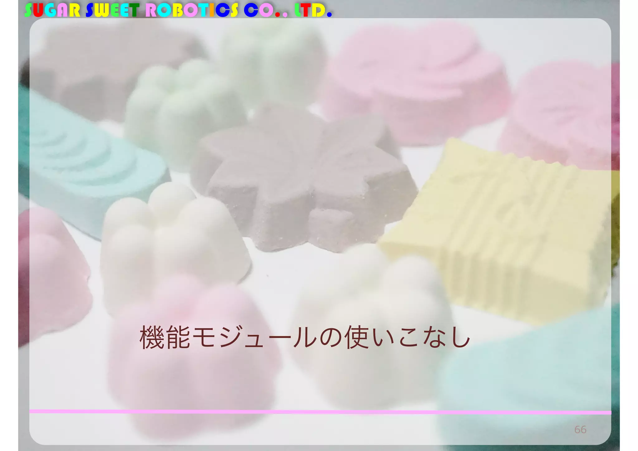 SUGAR SWEET ROBOTICS CO., LTD. 
機能モジュールの使いこなし 
66 
 