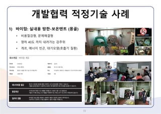 1)바이맘:실내용방한-보온텐트(몽골) 
•비용절감형, 문제해결형 
•영하40도까지내려가는강추위 
•게르, 에너지빈곤, 대기오염(호흡기질환) 
개발협력적정기술사례 
33 
 