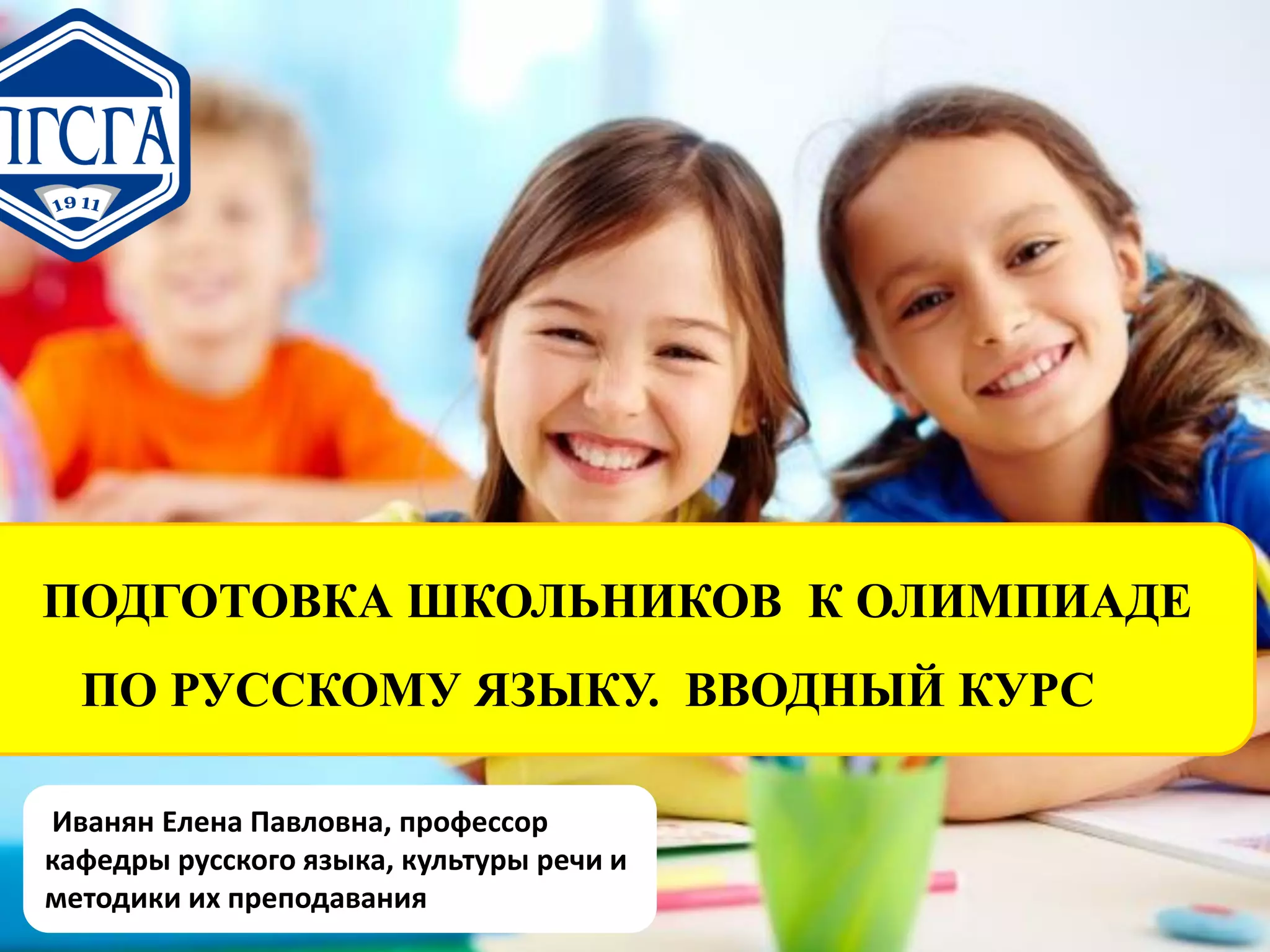 ПОДГОТОВКА ШКОЛЬНИКОВ К ОЛИМПИАДЕ
ПО РУССКОМУ ЯЗЫКУ. ВВОДНЫЙ КУРС
Иванян Елена Павловна, профессор
кафедры русского языка, культуры речи и
методики их преподавания
 