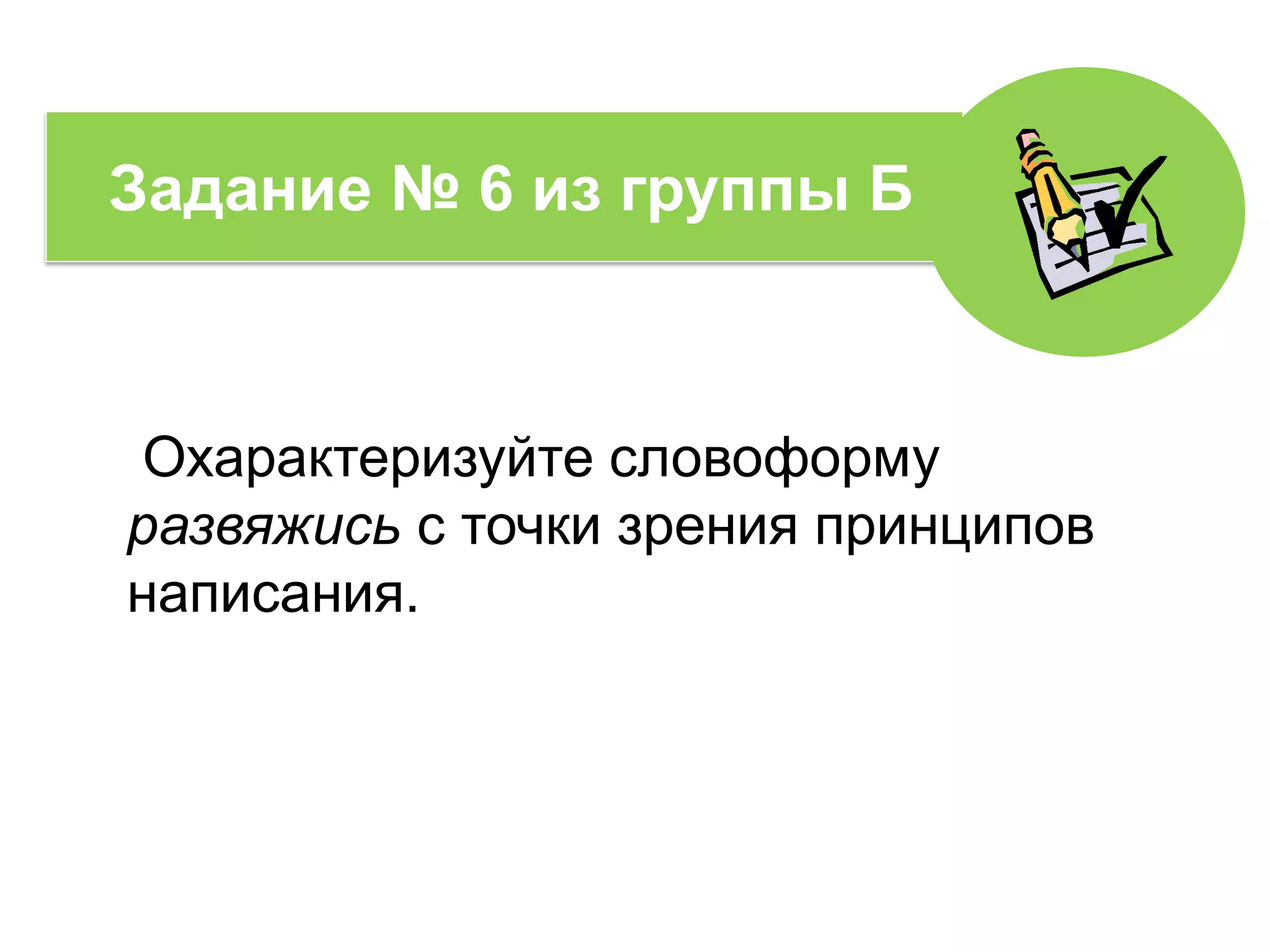 Охарактеризуйте словоформу
развяжись с точки зрения принципов
написания.
Задание № 6 из группы Б
 