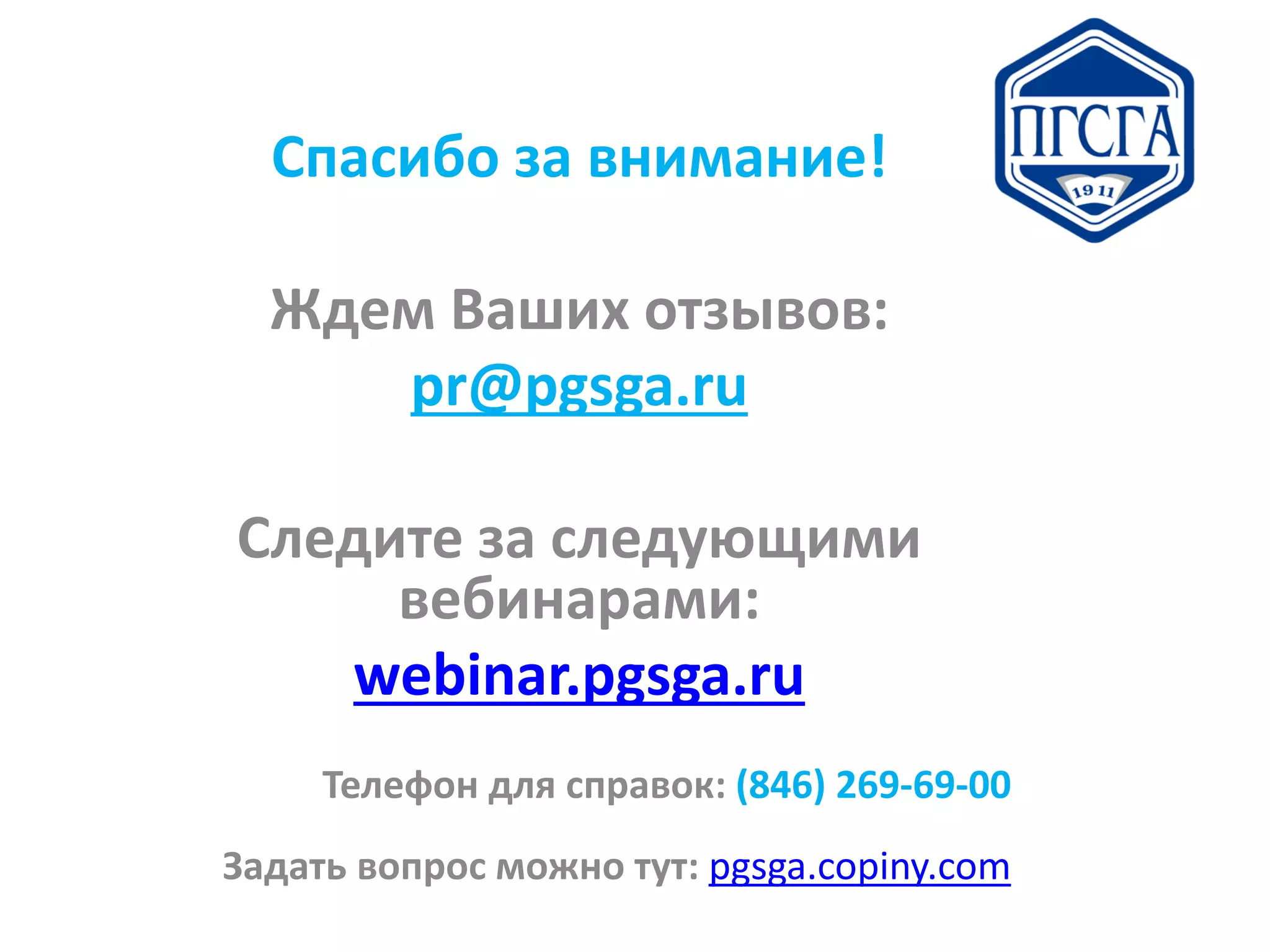 Спасибо за внимание!
Ждем Ваших отзывов:
pr@pgsga.ru
Следите за следующими
вебинарами:
webinar.pgsga.ru
Телефон для справок: (846) 269-69-00
Задать вопрос можно тут: pgsga.copiny.com
 