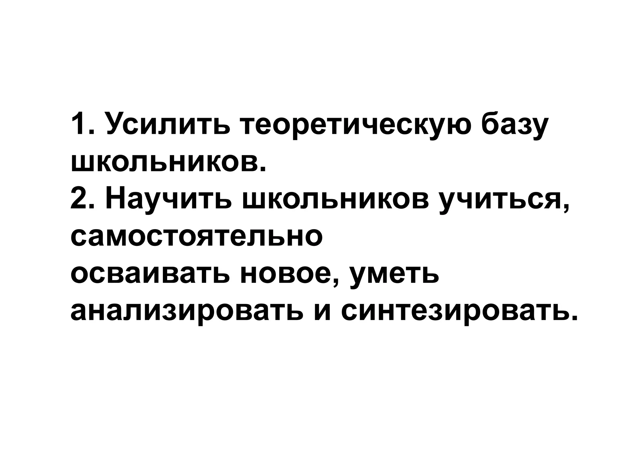 1. Усилить теоретическую базу
школьников.
2. Научить школьников учиться,
самостоятельно
осваивать новое, уметь
анализировать и синтезировать.
 