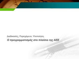 Ο προγραμματισμός στο πλαίσιο της ΑΕΕ
Διαδικασίες, Περιεχόμενο, Υλοποίηση.
 