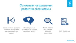 #yotamobile
10
Основные направления
развития экосистемы
Бесконтактные средства
платежей и получения
информации от и о
клиенте
Инновационные
разработки в области
геоданных и NFC
Использование
собственной
BigData
экосистемы
ЭЦП (Mobile id)
 