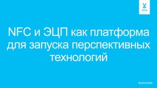 NFС и ЭЦП как платформа
для запуска перспективных
технологий
#yotamobile
 