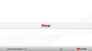 Page 9HUAWEI TECHNOLOGIES CO., LTD.
How
 
