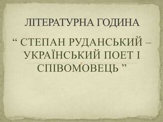 “ СТЕПАН РУДАНСЬКИЙ –
УКРАЇНСЬКИЙ ПОЕТ І
СПІВОМОВЕЦЬ ”
 