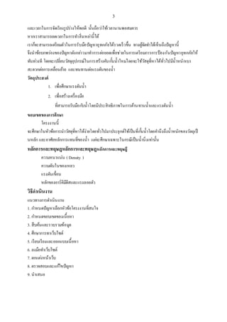 3
และเวลาในการจัดเรียงรูปร่างให้พอดี นั้นถือว่าใช้เวลานานพอสมควร
หากเราสามารถลดเวลาในการทาสิ่งเหล่านี้ได้
เราก็จะสามารถเตรียมตัวในการรับมือปัญหาอุทกภัยได้รวดเร็วขึ้น ทางผู้จัดทาได้เห็นถึงปัญหานี้
จึงนาข้อบกพร่องของปัญหาดังกล่าวมาทาการต่อยอดเพื่อช่วยในการเตรียมการการป้องกันปัญหาอุทกภัยให้
ทันท่วงที โดยจะเปลี่ยนวัสดุอุปกรณ์ในการสร้างคันกั้นน้าใหม่โดยจะใช้วัสดุที่หาได้ทั่วไปมีน้าหนักเบา
สะดวกต่อการเคลื่อนย้าย และทนทานต่อแรงดันของน้า
วัตถุประสงค์
1. เพื่อศึกษาแรงดันน้า
2. เพื่อสร้างเครื่องมือ
ที่สามารถรับมือกับน้าโดยมีประสิทธิภาพในการต้านทานน้าและแรงดันน้า
ขอบเขตของการศึกษา
โครงงานนี้
จะศึกษาในหัวข้อการนาวัสดุที่หาได้ง่ายโดยทั่วไปมาประยุกต์ใช้เป็นที่กั้นน้าโดยคานึงถึงน้าหนักของวัตถุเป็
นหลัก และอาศัยหลักการแทนที่ของน้า แต่จะศึกษาเฉพาะในกรณีเป็นน้านิ่งเท่านั้น
หลักการและทฤษฎหลักการและทฤษฎหลักการและทฤษฎี
ความหนาแน่น ( Density )
ความดันในของเหลว
แรงดันเขื่อน
หลักของอาร์คิมีดีสและแรงลอยตัว
วิธีดาเนินงาน
แนวทางการดาเนินงาน
1. กาหนดปัญหาเลือกหัวข้อโครงงานที่สนใจ
2. กาหนดขอบเขตของเนื้อหา
3. สืบค้นและรวบรวมข้อมูล
4. ศึกษาการทาเว็บไซต์
5. เรียบเรียงและออกแบบเนื้อหา
6. ลงมือทาเว็บไซต์
7. ตกแต่งหน้าเว็บ
8. ตรวจสอบและแก้ไขปัญหา
9. นาเสนอ
 