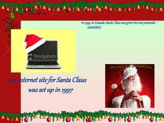 AninternetsiteforSantaClaus
wassetupin 1997
In 1995,in Canada,SantaClauswasgivenhisownpostcode -
HOHOHO
 