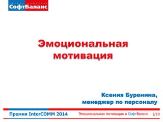 Эмоциональная мотивация в СофтБаланс 1/19Премия InterCOMM 2014
Ксения Буренина,
менеджер по персоналу
 