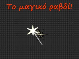 Το μαγικό ραβδί!
 