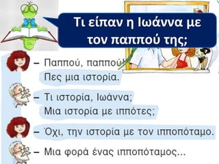 Ποιοι
μιλάνε;
Τι λέμε ότι
κάνουν;
Ακούμε!
Τι είπαν η Ιωάννα με
τον παππού της;
 